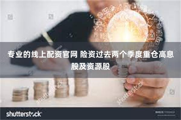 专业的线上配资官网 险资过去两个季度重仓高息股及资源股