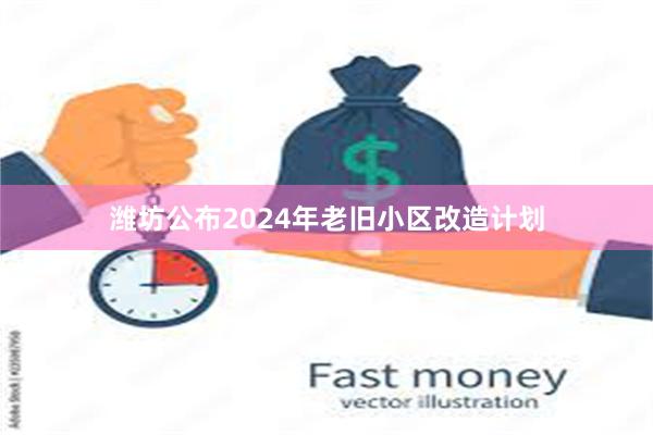 潍坊公布2024年老旧小区改造计划