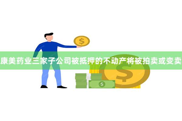 康美药业三家子公司被抵押的不动产将被拍卖或变卖