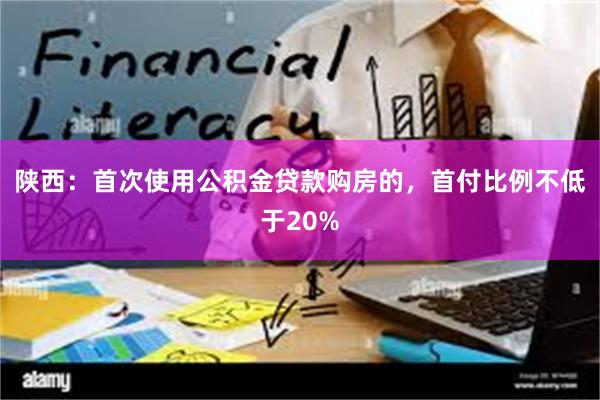 陕西：首次使用公积金贷款购房的，首付比例不低于20%