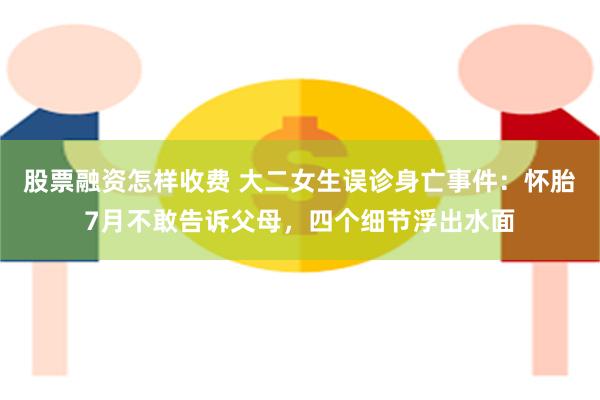 股票融资怎样收费 大二女生误诊身亡事件：怀胎7月不敢告诉父母，四个细节浮出水面