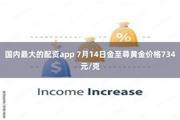 国内最大的配资app 7月14日金至尊黄金价格734元/克