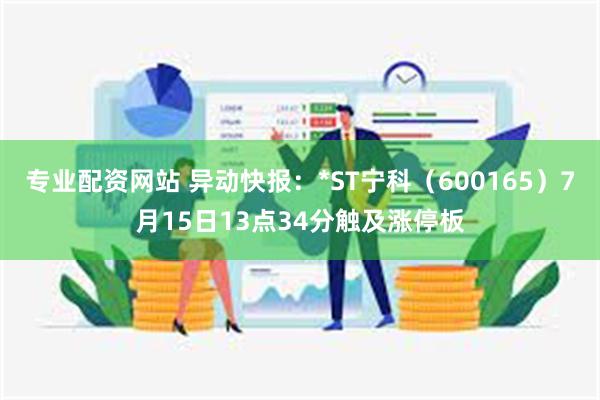 专业配资网站 异动快报：*ST宁科（600165）7月15日13点34分触及涨停板