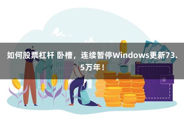 如何股票杠杆 卧槽，连续暂停Windows更新73.5万年！