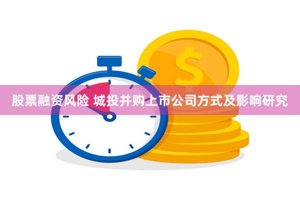 股票融资风险 城投并购上市公司方式及影响研究