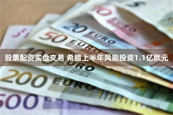 股票配资实盘交易 希腊上半年风能投资1.1亿欧元