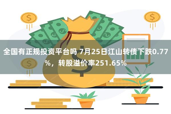 全国有正规投资平台吗 7月25日江山转债下跌0.77%，转股溢价率251.65%