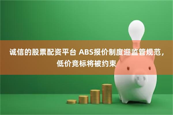 诚信的股票配资平台 ABS报价制度迎监管规范，低价竞标将被约束