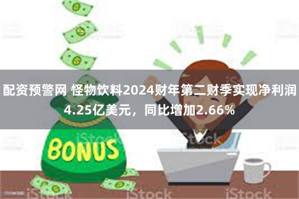 配资预警网 怪物饮料2024财年第二财季实现净利润4.25亿美元，同比增加2.66%