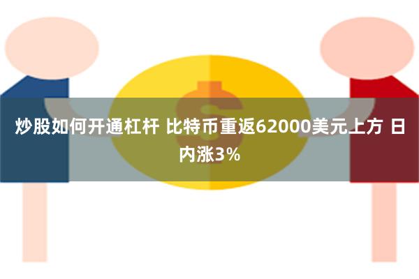 炒股如何开通杠杆 比特币重返62000美元上方 日内涨3%