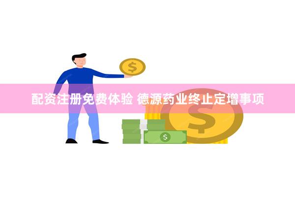 配资注册免费体验 德源药业终止定增事项