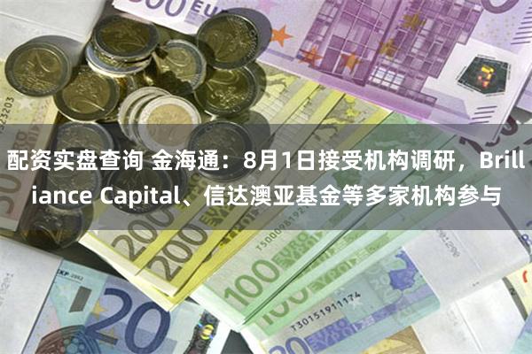 配资实盘查询 金海通：8月1日接受机构调研，Brilliance Capital、信达澳亚基金等多家机构参与