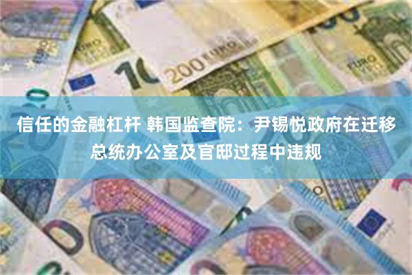 信任的金融杠杆 韩国监查院：尹锡悦政府在迁移总统办公室及官邸过程中违规