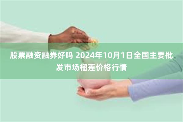 股票融资融券好吗 2024年10月1日全国主要批发市场榴莲价格行情