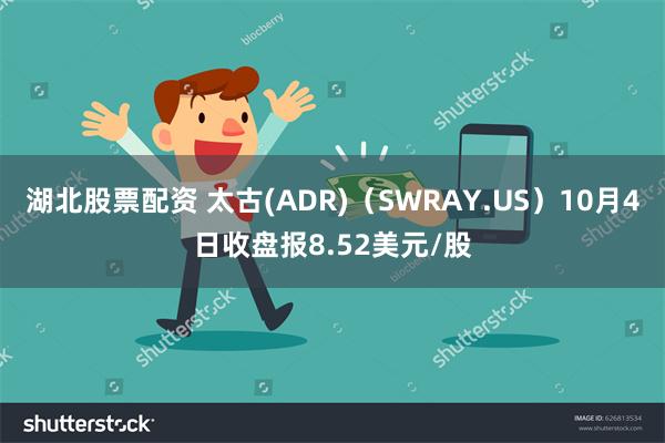 湖北股票配资 太古(ADR)（SWRAY.US）10月4日收盘报8.52美元/股