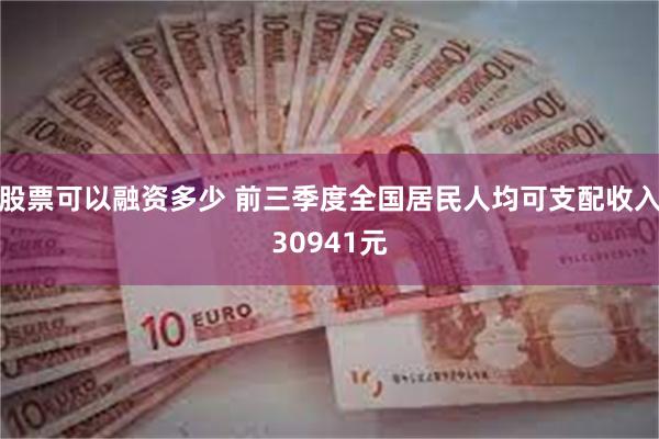 股票可以融资多少 前三季度全国居民人均可支配收入30941元