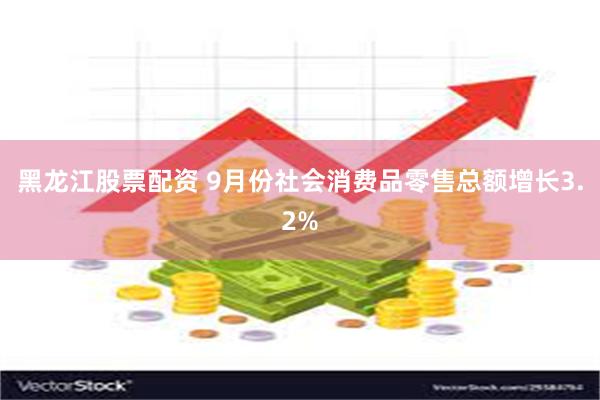 黑龙江股票配资 9月份社会消费品零售总额增长3.2%