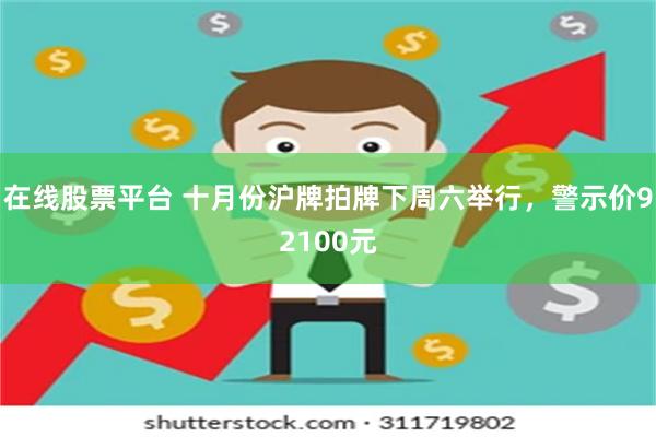 在线股票平台 十月份沪牌拍牌下周六举行，警示价92100元