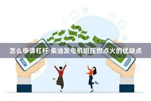 怎么申请杠杆 柴油发电机组压燃点火的优缺点