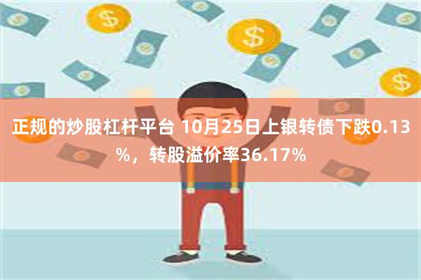 正规的炒股杠杆平台 10月25日上银转债下跌0.13%，转股溢价率36.17%