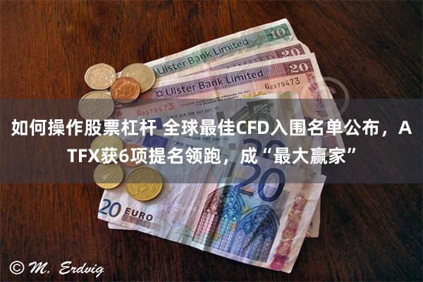 如何操作股票杠杆 全球最佳CFD入围名单公布，ATFX获6项提名领跑，成“最大赢家”