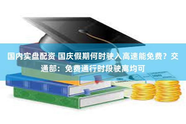 国内实盘配资 国庆假期何时驶入高速能免费？交通部：免费通行时段驶离均可