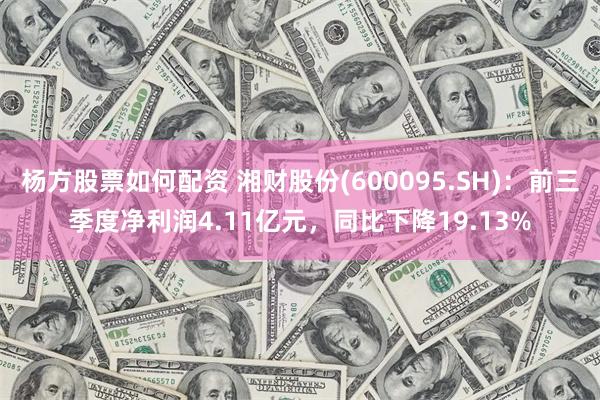 杨方股票如何配资 湘财股份(600095.SH)：前三季度净利润4.11亿元，同比下降19.13%