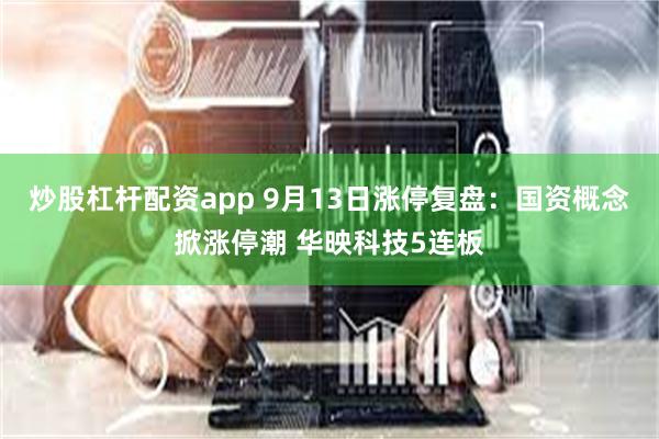 炒股杠杆配资app 9月13日涨停复盘：国资概念掀涨停潮 华映科技5连板