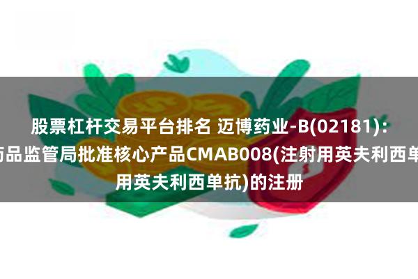 股票杠杆交易平台排名 迈博药业-B(02181)：巴基斯坦药品监管局批准核心产品CMAB008(注射用英夫利西单抗)的注册