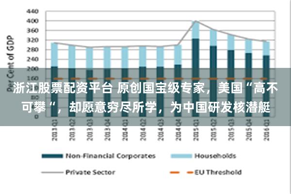 浙江股票配资平台 原创国宝级专家，美国“高不可攀“，却愿意穷尽所学，为中国研发核潜艇