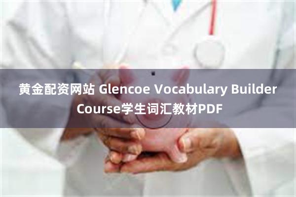 黄金配资网站 Glencoe Vocabulary Builder Course学生词汇教材PDF