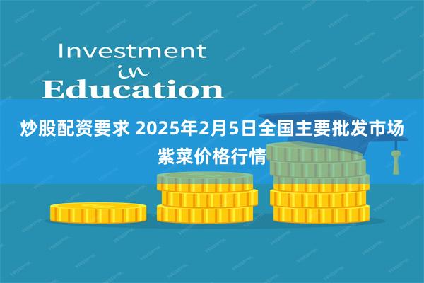 炒股配资要求 2025年2月5日全国主要批发市场紫菜价格行情