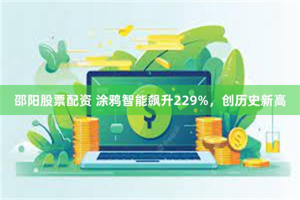 邵阳股票配资 涂鸦智能飙升229%，创历史新高