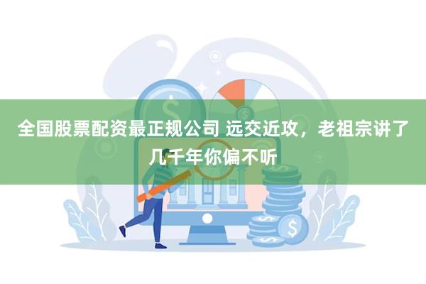 全国股票配资最正规公司 远交近攻，老祖宗讲了几千年你偏不听