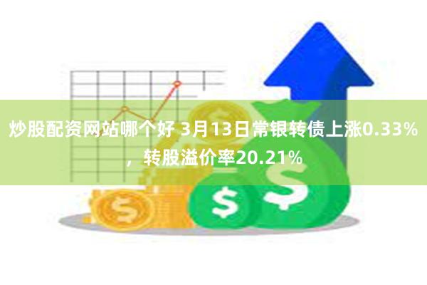 炒股配资网站哪个好 3月13日常银转债上涨0.33%，转股溢价率20.21%